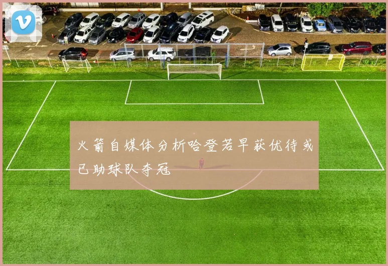 火箭自媒体分析哈登若早获优待或已助球队夺冠