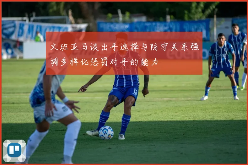 文班亚马谈出手选择与防守关系强调多样化惩罚对手的能力