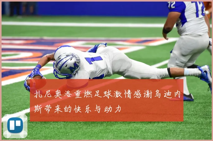 扎尼奥洛重燃足球激情感谢乌迪内斯带来的快乐与动力