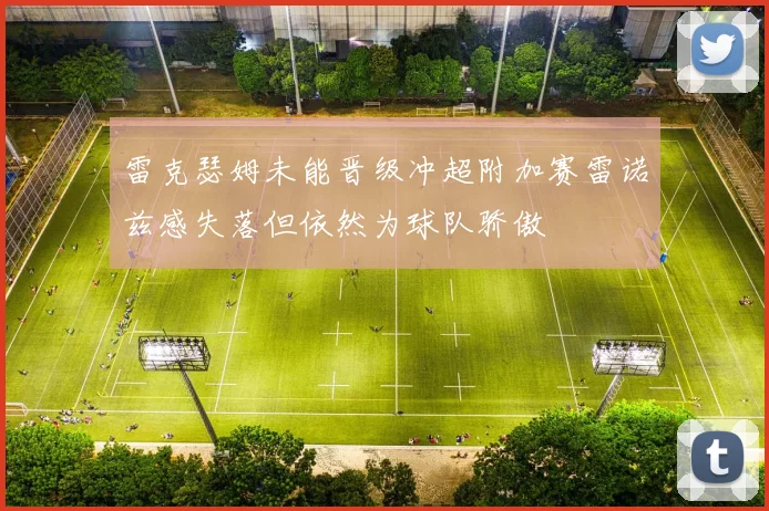 雷克瑟姆未能晋级冲超附加赛雷诺兹感失落但依然为球队骄傲