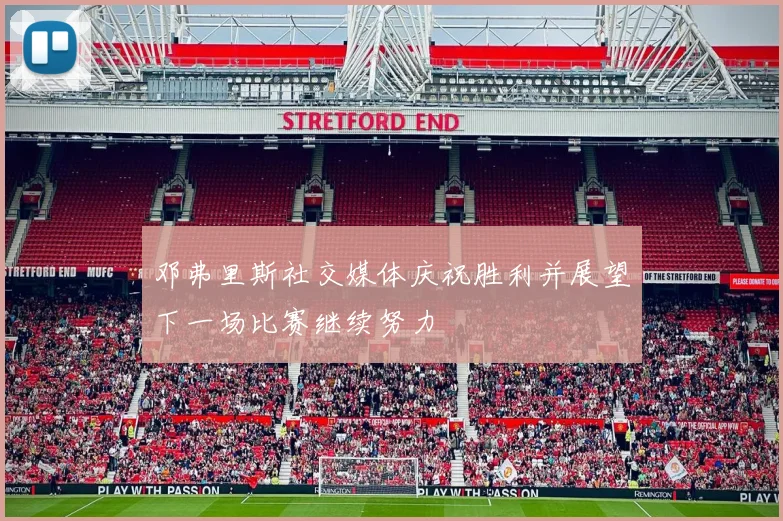 邓弗里斯社交媒体庆祝胜利并展望下一场比赛继续努力