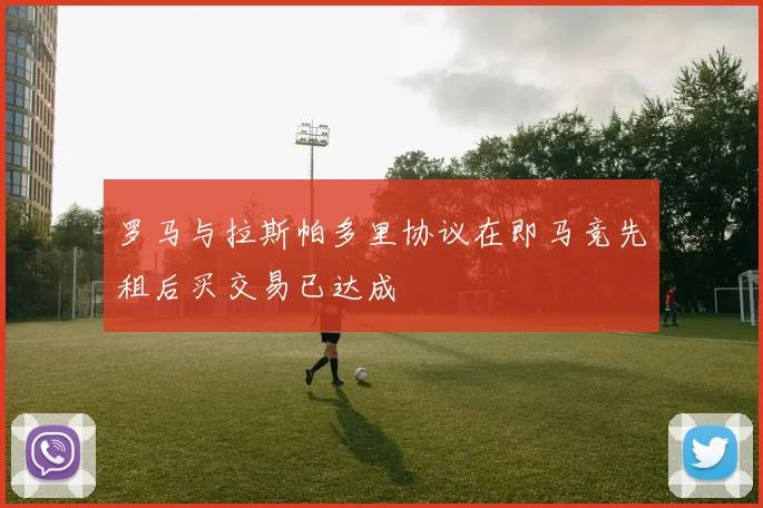 罗马与拉斯帕多里协议在即马竞先租后买交易已达成