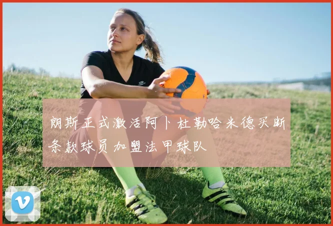 朗斯正式激活阿卜杜勒哈米德买断条款球员加盟法甲球队
