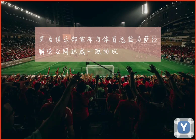 罗马俱乐部宣布与体育总监马萨拉解除合同达成一致协议