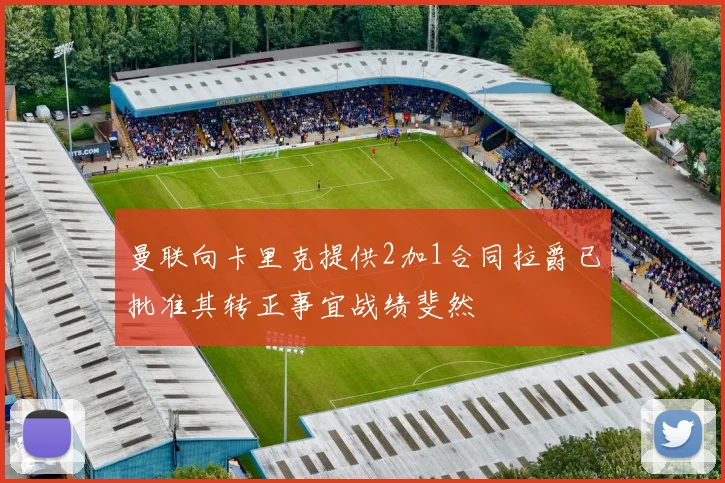 曼联向卡里克提供2加1合同拉爵已批准其转正事宜战绩斐然