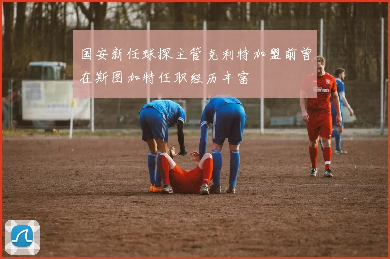 国安新任球探主管克利特加盟前曾在斯图加特任职经历丰富