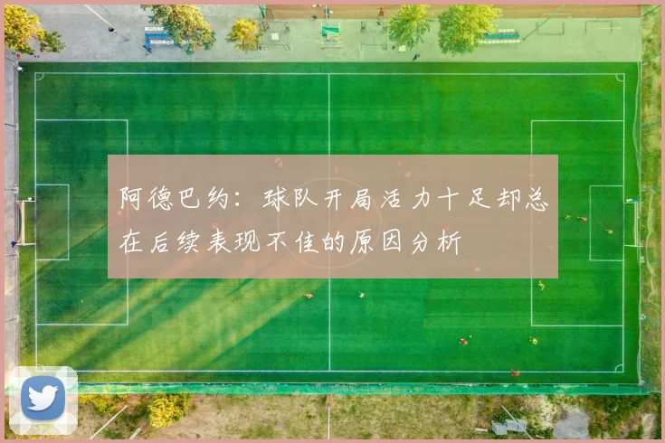 阿德巴约：球队开局活力十足却总在后续表现不佳的原因分析