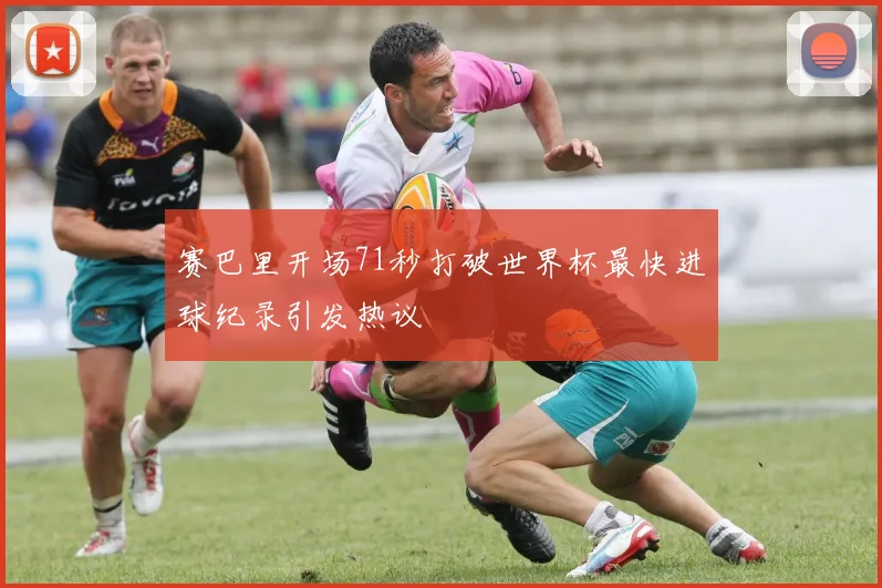 赛巴里开场71秒打破世界杯最快进球纪录引发热议